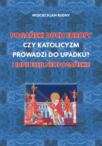Okładka: Wojciech Jan Rudny - Pogański duch Europy, Czy katolicyzm prowadzi do upadku i inne eseje