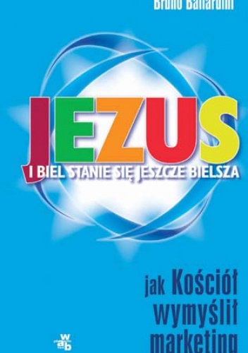 Okładka: Bruno Ballardini - Jezus - i biel staje się bielsza. Jak kościół wymyślił marketing.