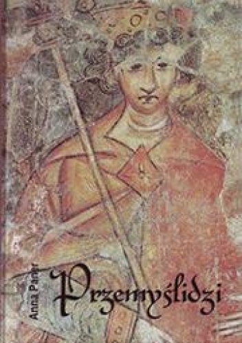 Okładka: Anna Paner - Przemyślidzi: od Borzywoja I do Przemysła II Otokara. Ludzie i wydarzenia w latach 872-1278