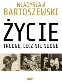 Okładka: Władysław Bartoszewski - Życie trudne, lecz nie nudne. Ze wspomnień Polaka w XX wieku