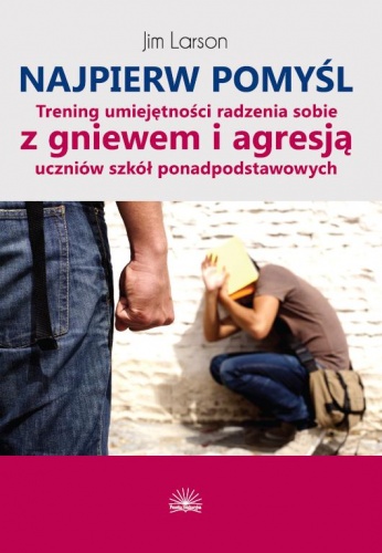 Okładka: Jim Larson - Najpierw pomyśl. Trening umiejętności radzenia sobie z gniewem i agresją uczniów szkół ponadpodstawowych