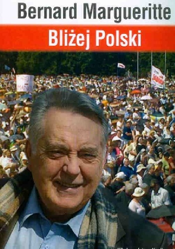 Okładka: Bernard Margueritte - BLIŻEJ POLSKI. HISTORIA PRZEŻYWANA DZIEŃ PO DNIU PRZEZ ŚWIADKA WYDARZEŃ