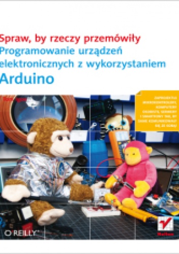 Okładka: Tom Igoe - Spraw, by rzeczy przemówiły. Programowanie urządzeń elektronicznych z wykorzystaniem Arduino