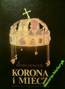 Okładka: Denes Lengyel - Korona i miecz. Opowieści z dziejów Węgier.