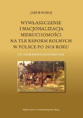 Okładka: Jakub Pokoj - Wywłaszczenie i nacjonalizacja nieruchomości na tle reform rolnych w Polsce po 1918 roku