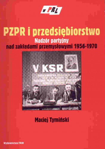 Okładka: Maciej Tymiński - PZPR i przedsiębiorstwo. Nadzór partyjny nad zakładami przem