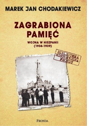 Okładka: Marek Jan Chodakiewicz - Zagrabiona pamięć. Wojna w Hiszpanii 1936-1939
