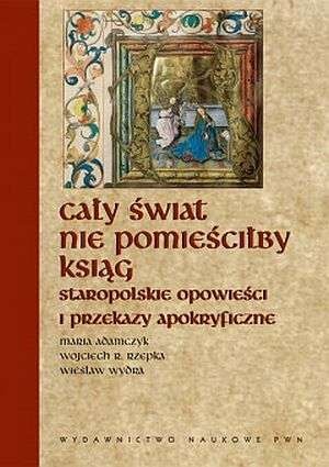 Okładka: Wiesław Wydra - Cały świat nie pomieściłby ksiąg... Staropolskie opowieści i przekazy apokryficzne