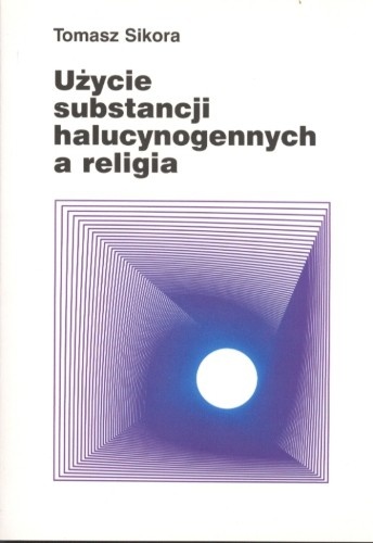Okładka: Tomasz Sikora - Użycie substancji halucynogennych a religia