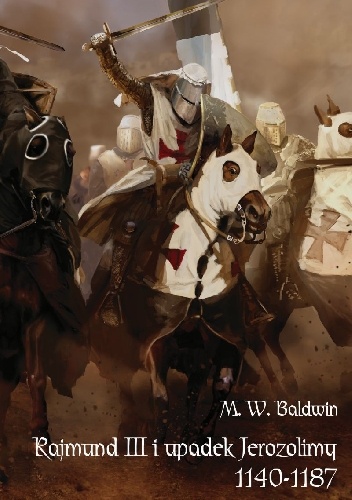 Okładka: M.W. Baldwin - Rajmund III i upadek Jerozolimy (1140-1187)