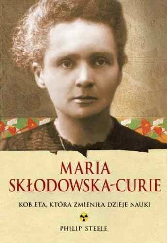 Okładka: Philip Steele - Maria Skłodowska-Curie. Kobieta, która zmieniła dzieje nauki