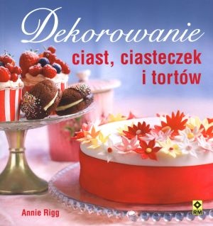 Annie Rigg - Dekorowanie ciast, ciasteczek i tortów