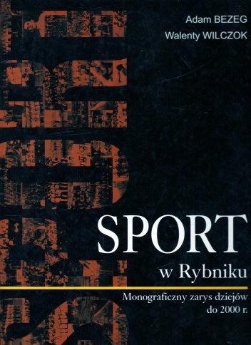 Okładka: Adam Bezeg - Sport w Rybniku. Monograficzny zarys dziejów do 2000 r.