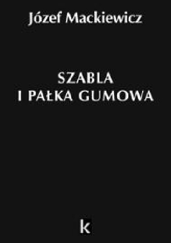 Okładka: Józef Mackiewicz - Szabla i pałka gumowa