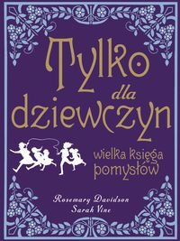 Okładka: Rosemary Davidson - Tylko dla dziewczyn. Wielka księga pomysłów