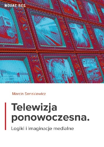 Okładka: Marcin Sanakiewicz - Telewizja ponowoczesna. Logiki i imaginacje medialne