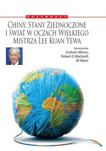 Okładka: Lee Kuan Yew - Chiny, Stany Zjednoczone i świat w oczach Wielkiego Mistrza: Lee Kuan Yewa