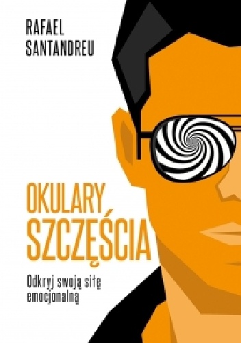 Okładka: Rafael Santandreu - Okulary szczęścia. Odkryj swoją siłę emocjonalną