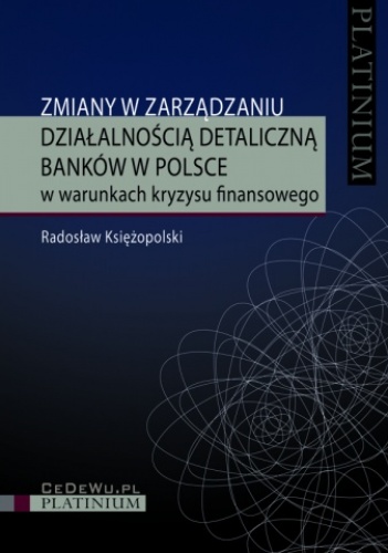 Okładka: Radosław Księżopolski - Zmiany w zarządzaniu działalnością detaliczną banków w Polsce w warunkach kryzysu finansowego
