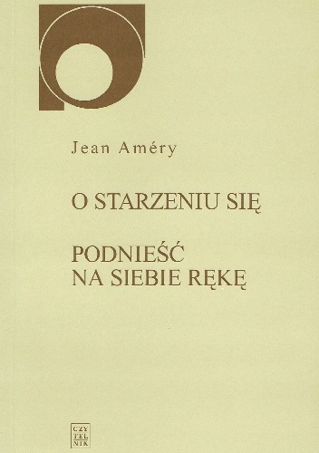 Okładka: Jean Améry - O starzeniu się: Bunt i rezygnacja. Podnieść na siebie rękę: Dyskurs o dobrowolnej śmierci
