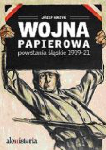 Okładka: Józef Krzyk - Wojna papierowa. Powstania śląskie 1919-1921