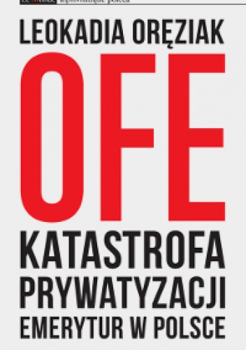 Okładka: Leokadia Oręziak - OFE katastrofa prywatyzacji emerytur w Polsce