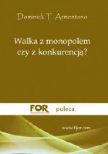 Okładka: Dominick T. Armentano - Walka z monopolem czy z konkurencją?