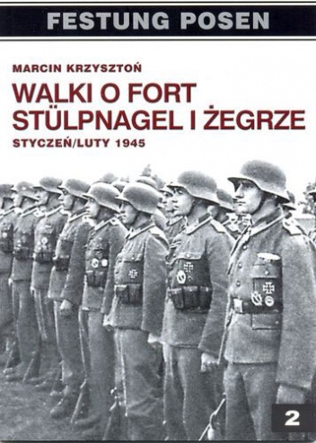 Okładka: Marcin Krzysztoń - Walki o fort Stülpnagel i Żegrze: Styczeń/luty 1945: W relacjach żołnierzy niemieckich.