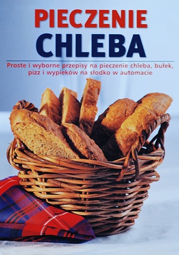Okładka: Linda Doeser - Pieczenie chleba. Proste i wyborne przepisy na pieczenie chleba, bułek, pizz i wypieków na słodko w automacie