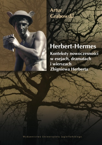 Okładka: Artur Grabowski - Herbert-Hermes. Konteksty nowoczesności – w esejach, dramatach i wierszach Zbigniewa Herberta