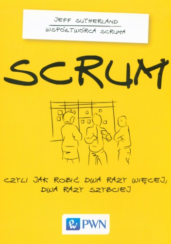 Okładka: Jeff Sutherland - Scrum. Czyli jak robić dwa raz więcej, dwa razy szybciej