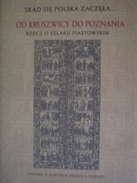 Okładka:  praca zbiorowa - Od Kruszwicy do Poznania : rzecz o Szlaku Piastowskim : historia, zabytki, okolice, legendy