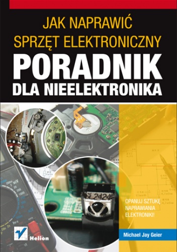 Okładka: Michael Jay Geier - Jak naprawić sprzęt elektroniczny. Poradnik dla nieelektronika