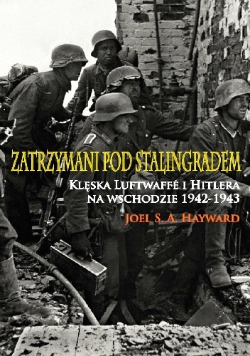 Okładka: Joel S. A. Hayward - Zatrzymani pod Stalingradem. Klęska Luftwaffe i Hitlera na wschodzie, 1942-1943.