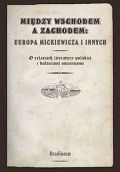 Okładka:  praca zbiorowa - Między Wschodem a Zachodem: Europa Mickiewicza i innych