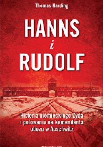 Okładka: Thomas Harding - Hanns i Rudolf. Niemiecki Żyd poluje na komendanta Auschwitz