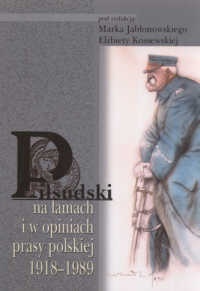 Okładka: Marek Jabłonowski - Piłsudski na łamach i w opiniach prasy polskiej 1918-1989
