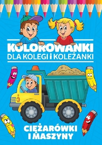 Okładka:  praca zbiorowa - Kolorowanki dla kolegi i koleżanki. Ciężarówki i maszyny