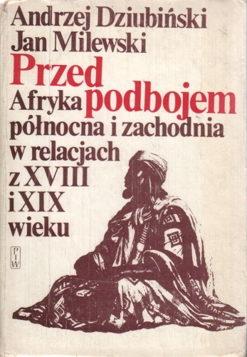 Okładka: Andrzej Dziubiński - Przed podbojem. Afryka północna i zachodnia w relacjach z XVIII i XIX wieku
