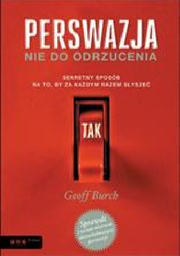 Okładka: Geoff Burch - Perswazja nie do odrzucenia. Sekretny sposób na to, by za każdym razem słyszeć TAK