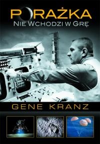Okładka: Gene Kranz - Porażka nie wchodzi w grę. Kontrola misji od programu Mercury do lotu Apollo 13 i później