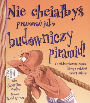 Okładka: Jacqueline Morley - Nie chciałbyś pracować jako budowniczy piramid!