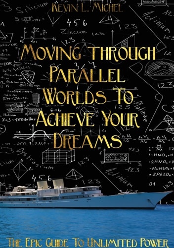 Okładka: Kevin L. Michel - Moving Through Parallel Worlds To Achieve Your Dreams: The Epic Guide To Unlimited Power