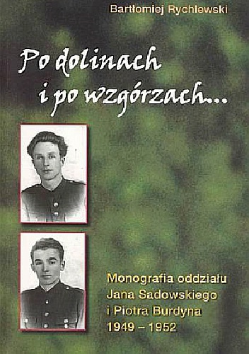 Okładka: Bartłomiej Rychlewski - Po dolinach i po wzgórzach... Monografia oddziału Jana Sadowskiego i Piotra Burdyna 1949 - 1952