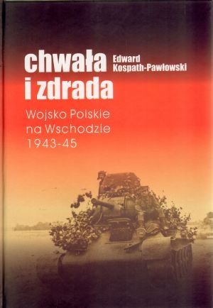 Okładka: Edward Kospath-Pawłowski - Chwała i zdrada: Wojsko Polskie na Wschodzie 1943-45