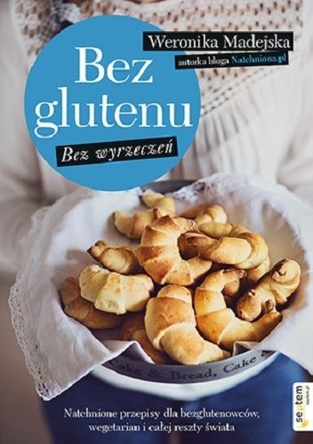 Okładka: Weronika Madejska - Bez glutenu. Bez wyrzeczeń. Natchnione przepisy dla bezglutenowców, wegetarian i całej reszty świata