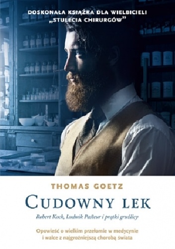 Okładka: Thomas Goetz - Cudowny lek. Robert Koch, Ludwik Pasteur i prątki gruźlicy
