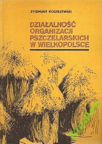 Okładka: Zygmunt Kostrzewski - DZIAŁALNOŚĆ ORGANIZACJI PSZCZELARSKICH W WIELKOPOLSCE