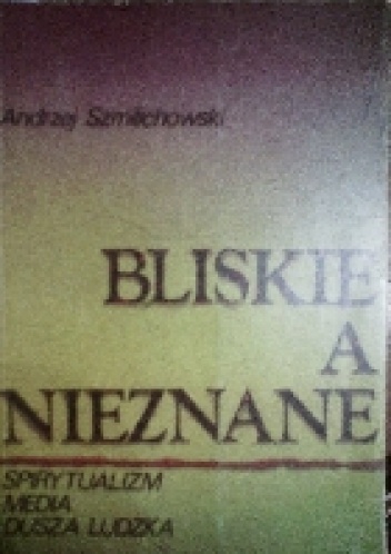 Okładka: Andrzej Szmilichowski - Bliskie a nieznane. Spirytualizm, media, dusza ludzka