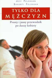 Okładka: Shaunti Feldhahn - Tylko dla mężczyzn. Prosty i jasny przewodnik po duszy kobiety.